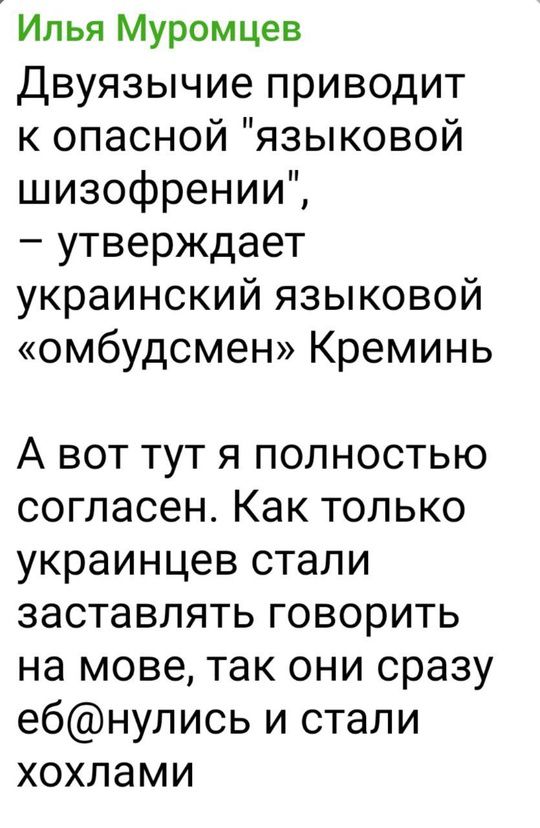 Илья Муромцев Двуязычие приводит к опасной языковой шизофрении утверждает украинский языковой омбудсмен Креминь А вот тут я полностьюЮю согласен Как только украинцев стали заставлять говорить на мове так они сразу ебнулись и стали хохлами