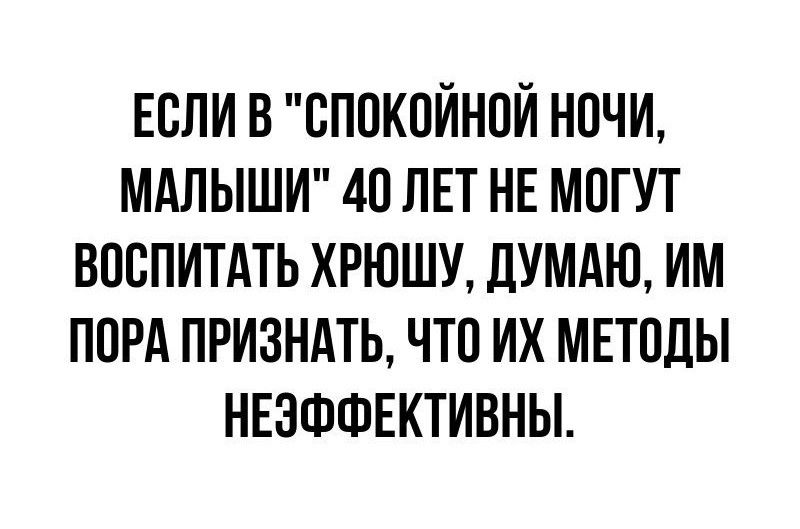 ЕСЛИ В СПОКОЙНОЙ НОЧИ МАЛЬШИ 40 ЛЕТ НЕ МОГУТ ВОСПИТАТЬ ХРЮШУ ДУМАЮ ИМ ПОРА ПРИЗНАТЬ ЧТО ИХ МЕТОДЫ НЕЗФФЕКТИВНЫ