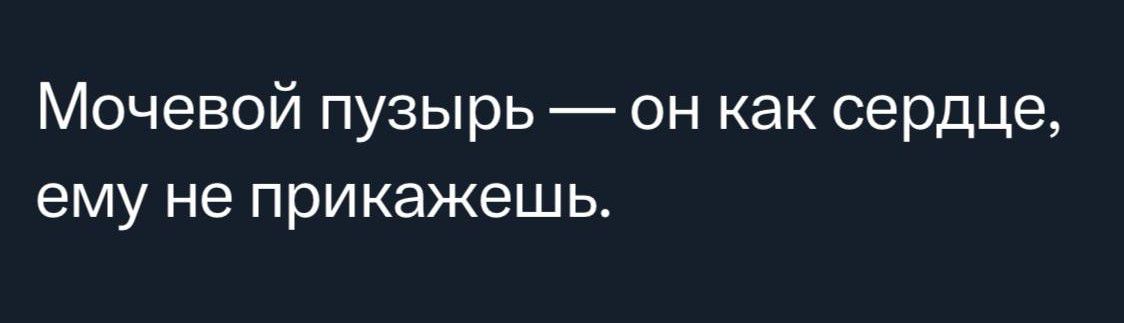 Мочевой пузырь он как сердце ему не прикажешь