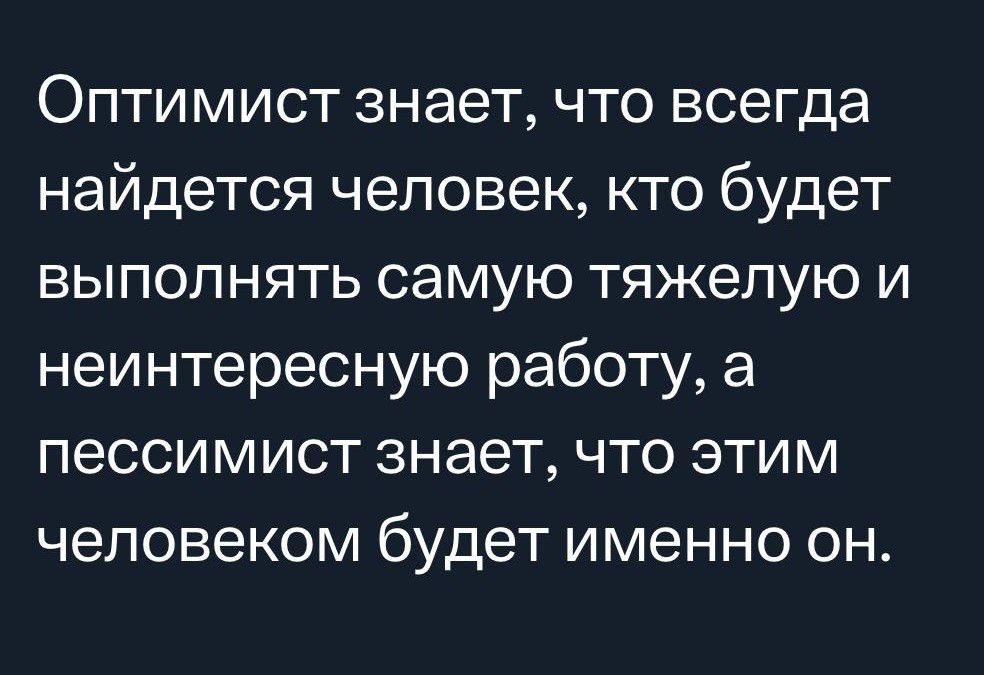 Оптимист знает что всегда найдется человек кто будет выполнять самую тяжелую и неинтересную работу а пессимист знает что этим человеком будет именно он