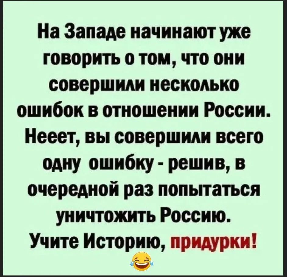 На Западе начинают уже говорить о том что они совершили несколько ошибок в отношении России Нееет вы совершили всего одну ошибку решив в очередной раз попытаться уничтожить Россию Учите Историю придурки