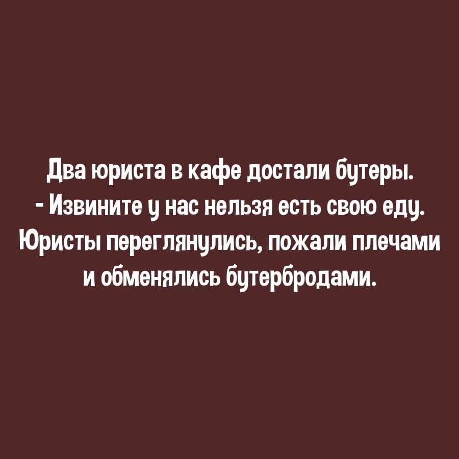 Два юриста в кафе достали бутеры Извините у нас нельзя есть свою еду Юристы переглянулись пожали плечами и обменялись бутербродами
