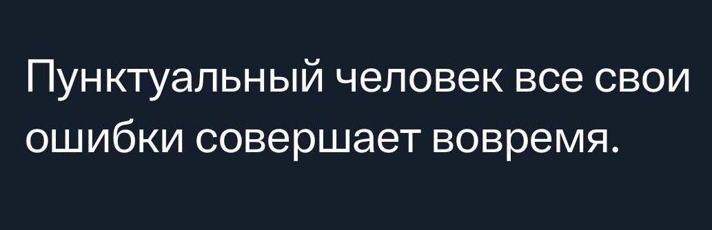 Пунктуальный человек все свои ошибки совершает вовремя