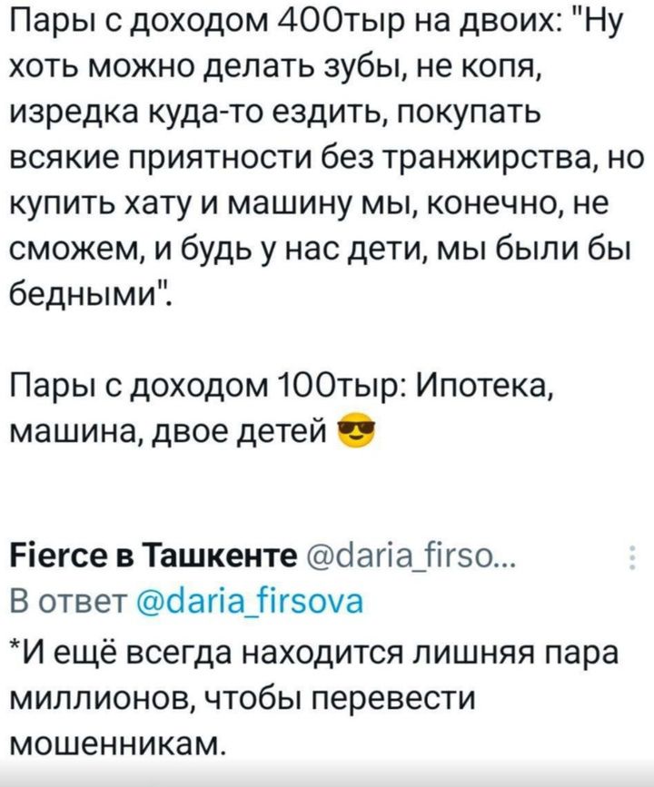 Пары с доходом 4ОбОтыр на двоих Ну хоть можно делать зубы не копя изредка куда то ездить покупать всякие приятности без транжирства но купить хату и машину мы конечно не сможем и будь у нас дети мы были бы бедными Пары с доходом 10Отыр Ипотека машина двое детей Р1егсе в Ташкенте дапа_Яг5о В ответ йапа Нгсоуа И ещё всегда находится лишняя пара милли