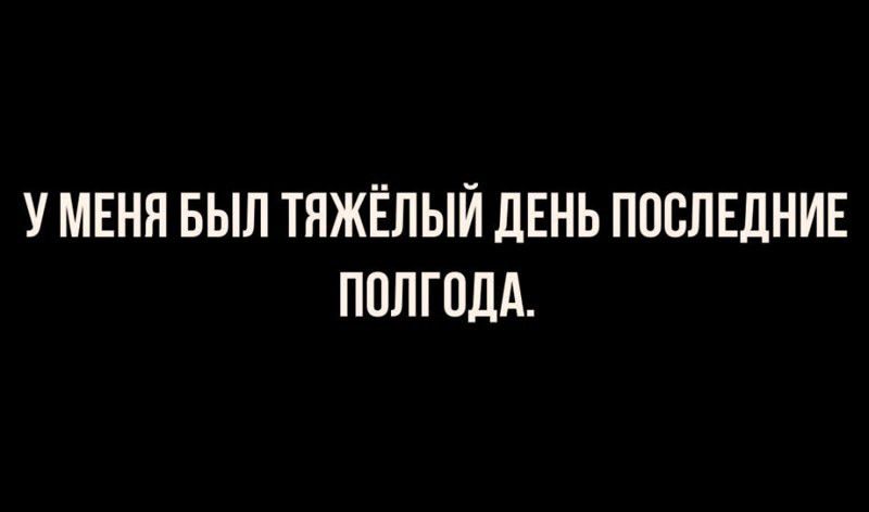 У МЕНЯ БЫЛ ТЯЖЁЛЫЙ ДЕНЬ ПОСЛЕДНИЕ ПОЛГОДА