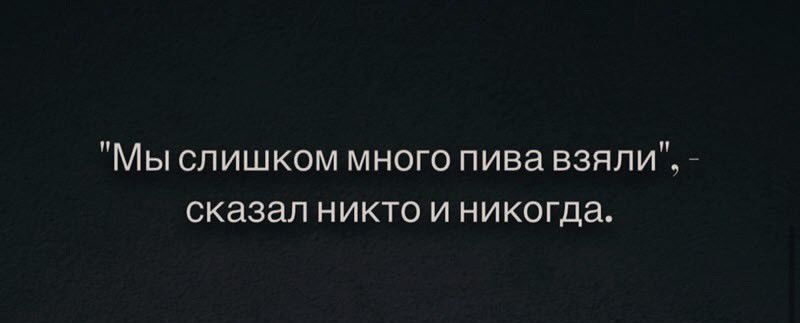 Мы слишком много пива взяли сказал никто и никогда