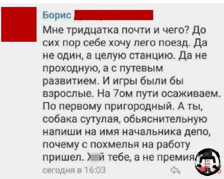 Борис ДИННННННННННИ Мне тридцатка почти и чего До сих пор себе хочу лего поезд Да не один а целую станцию Да не проходную а с путевым развитием И игры были бы взрослые На 7ом пути осаживаем По первому пригородный А ты собака сутулая обьяснительную напиши на имя начальника депо почему с похмелья на работу пришел эай тебе а не премия сегодня в 1603