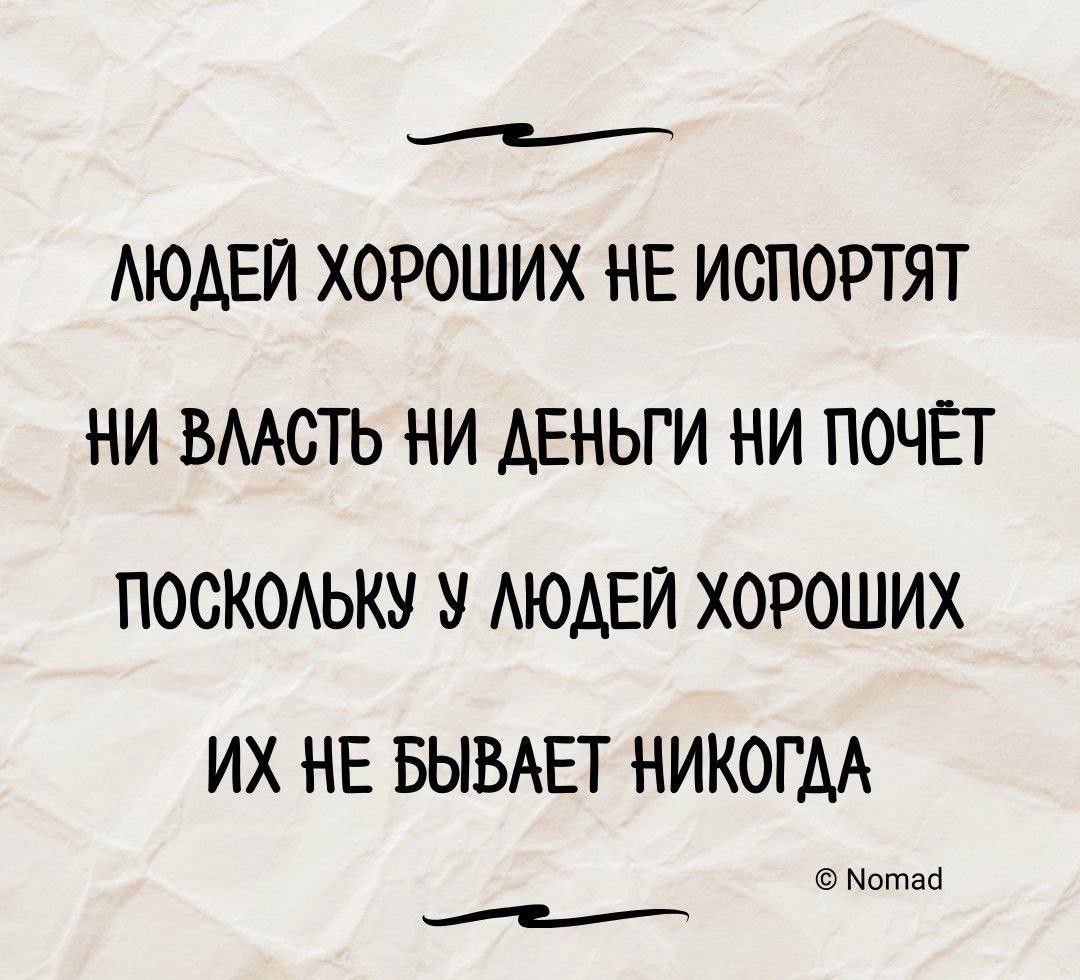 е ЛЮДЕЙ ХОРОШИХ НЕ ИСПОРТЯТ НИ ВЛАСТЬ НИ ДЕНЬГИ НИ ПОЧЁТ ПОСКОЛЬКУ У ЛЮДЕЙ ХОРОШИХ ИХ НЕ БЫВАЕТ НИКОГДА тай е