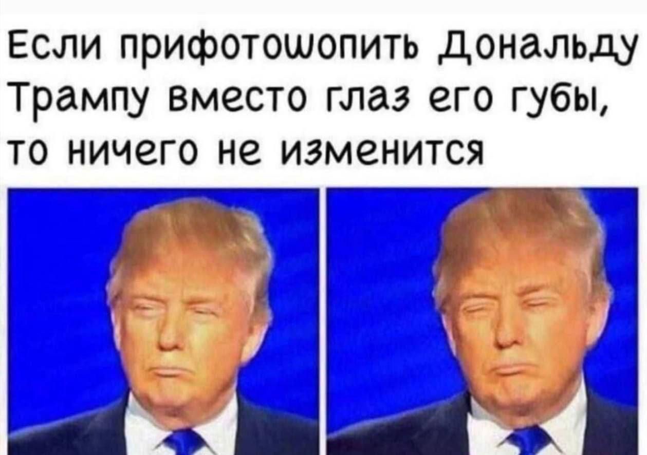 Если прифотошопить Дональду Трампу вместо глаз его губы то ничего не изменится