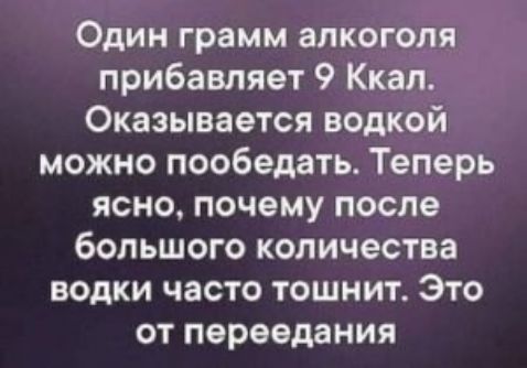 Один грамм алкоголя прибавляет 9 Ккал Оказывается водкой можно пообедать Теперь ясно почему после большого количества водки часто тошнит Это от переедания