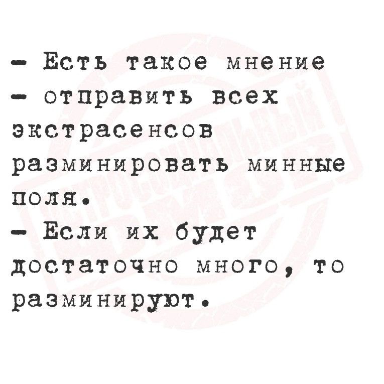 Есть такое мнение отправить всех экстрасенсов разминировать минные поля Если их будет достаточно много то разминируют