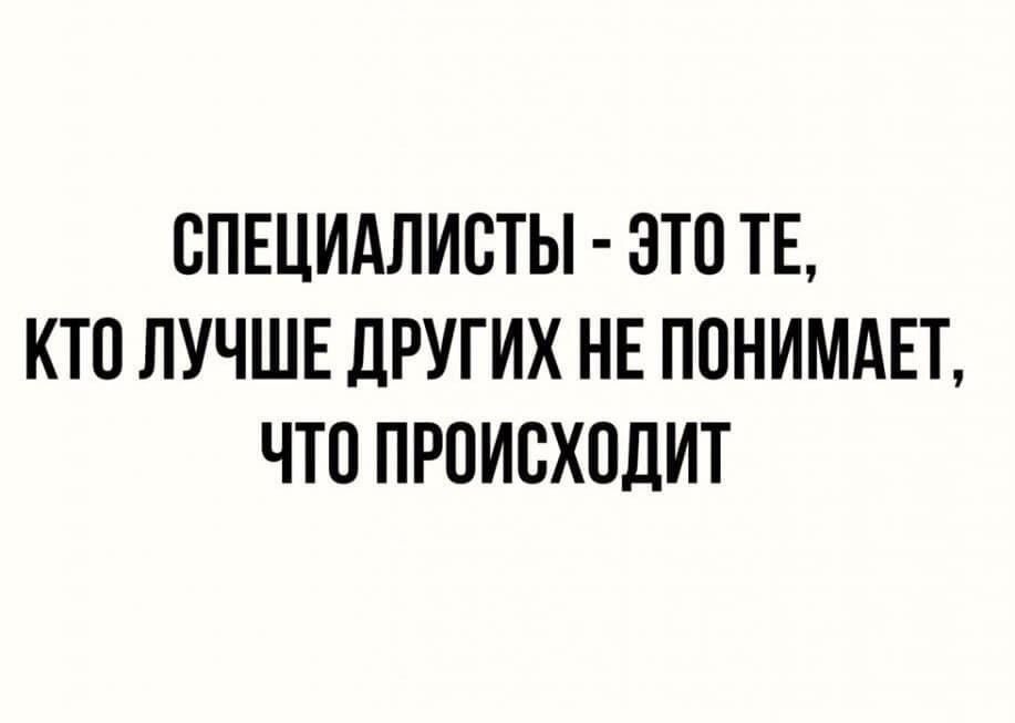 СПЕЦИАЛИСТЫ ЭТО ТЕ КТО ЛУЧШЕ ДРУГИХ НЕ ПОНИМАЕТ ЧТО ПРОИСХОДИТ