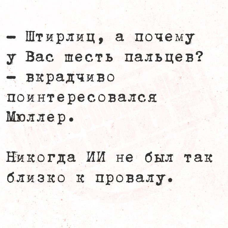 Штирлиц а почему у Вас шесть пальцев вкрадчиво поинтересовался Мюллер Никогда ИИ не был так близко к провалу