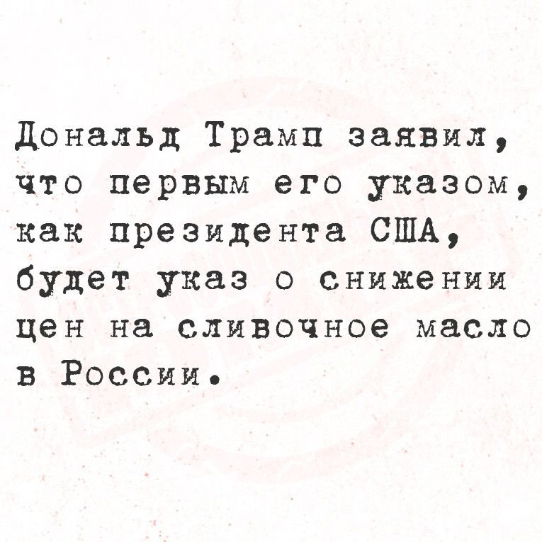 Дональд Трамп заявил что первым его указом как президента США будет указ о снижении цен на сливочное масло в России