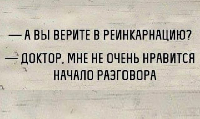 АВЫ ВЕРИТЕ В РЕИНКАРНАЦИЮ ДОКТОР МНЕ НЕ ОЧЕНЬ НРАВИТСЯ НАЧАЛО РАЗГОВОРА