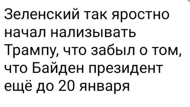 Зеленский так яростно начал нализывать Трампу что забыл о том что Байден президент ещё до 20 января