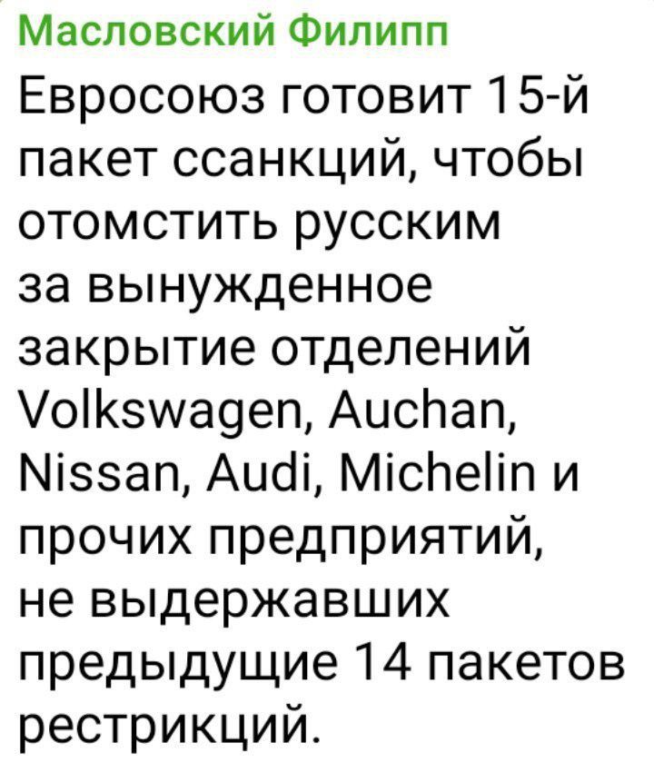 Масловский Филипп Евросоюз готовит 15 й пакет ссанкций чтобы отомстить русским за вынужденное закрытие отделений Уокзумадеп АисПап ссап Аиа Миспейп и прочих предприятий не выдержавших предыдущие 14 пакетов рестрикций