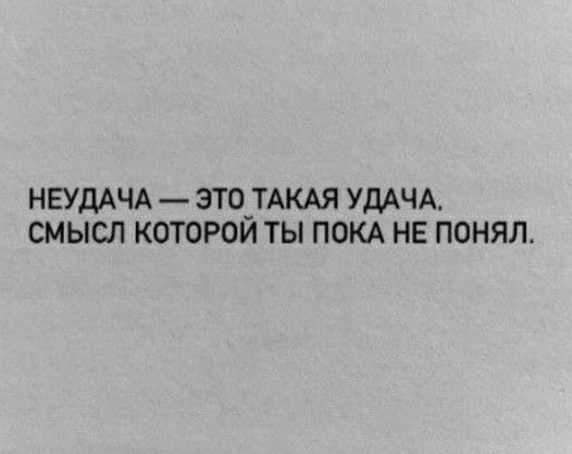 НЕУДАЧА ЭТО ТАКАЯ УДАЧА СМЫСЛ КОТОРОЙ ТЫ ПОКА НЕ ПОНЯЛ