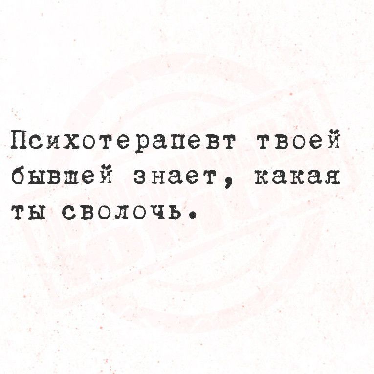 Психотерапевт твоей бывшей знает какая ты сволочь