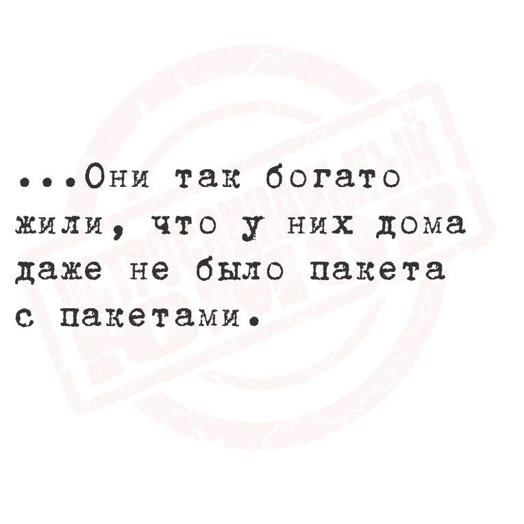 е Они так богато жили что у них дома даже не было пакета с пакетами