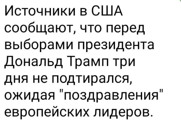 Источники в США сообщают что перед выборами президента Дональд Трамп три дня не подтирался ожидая поздравления европейских лидеров