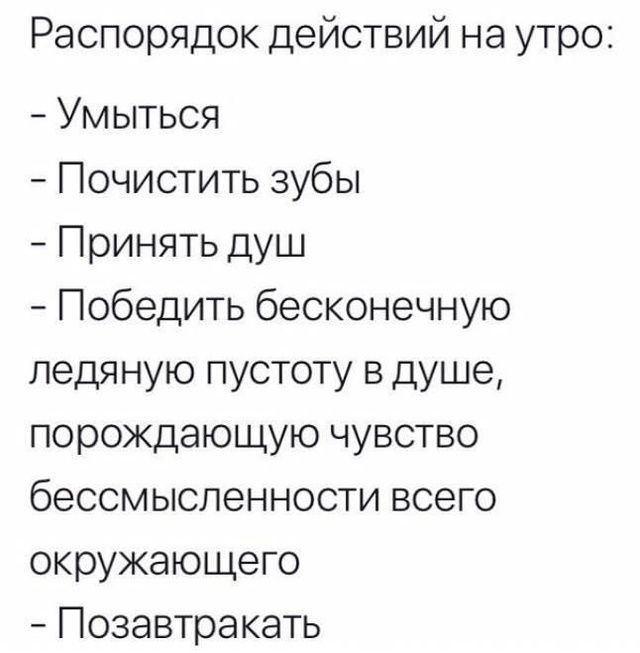 Распорядок действий на утро Умыться Почистить зубы Принять душ Победить бесконечную ледяную пустоту в душе порождающую чувство бессмысленности всего окружающего Позавтракать