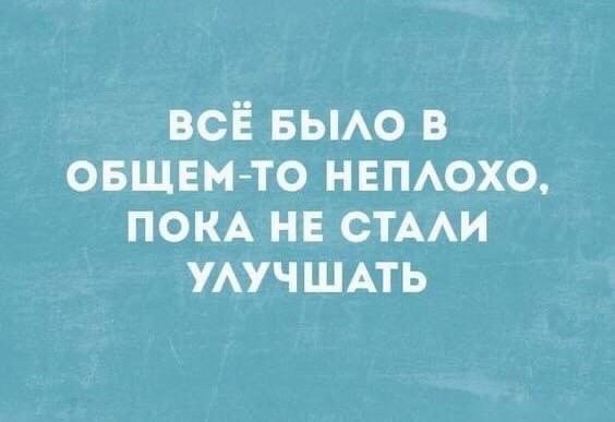 ВСЁ БЫЛО В ОБЩЕМ ТО НЕПЛОХО ПОКА НЕ СТАЛИ УЛУЧШАТЬ