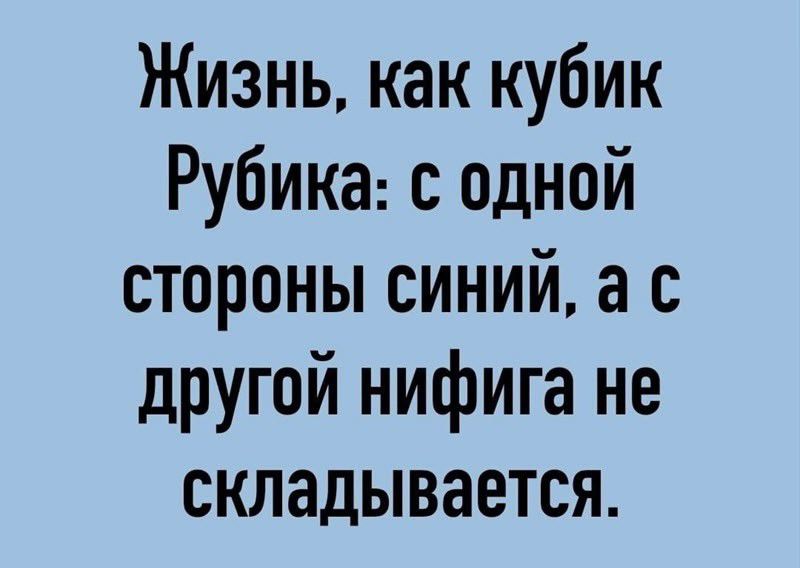 Жизнь как кубик Рубика с одной стороны синий а с другой нифига не складывается