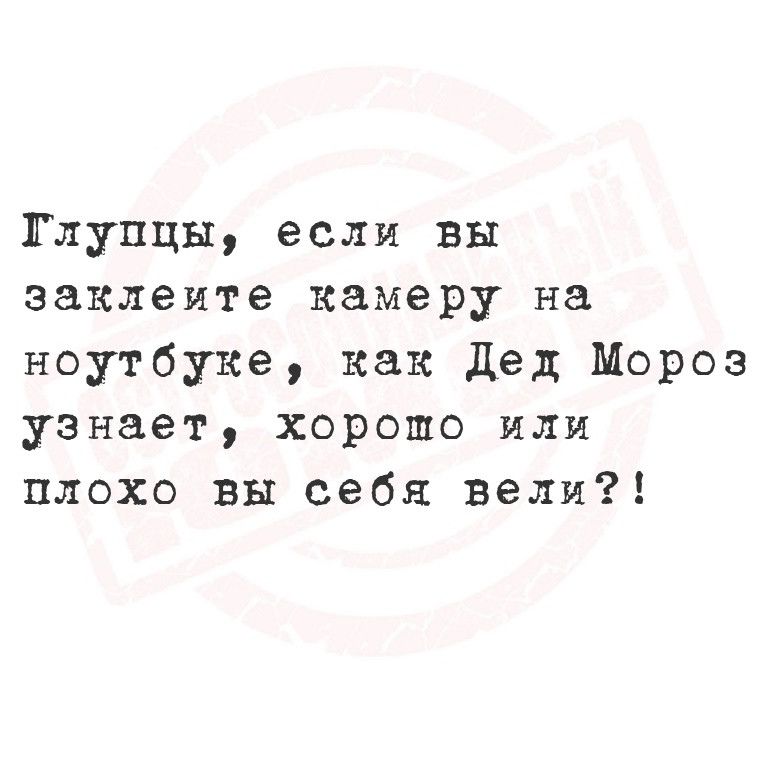 Тлупцы если вы заклеите камеру на ноутбуке как Дед Мороз узнает хорошо или плохо вы себя вели