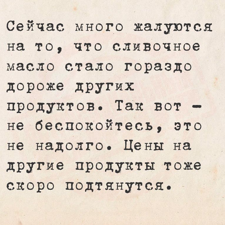 Сейчас много жалуются на то что сливочное масло стало гораздо дороже других продуктов Так вот не беспокойтесь Ээто не надолго Цены на другие продукты тоже скоро подтянутся