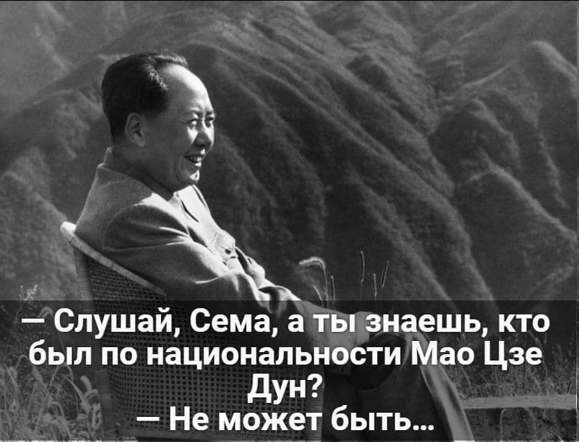 В 3 4 м Слушай Сема а тыузнаешь кто был по национальности Мао Цзе Дун Не может быть