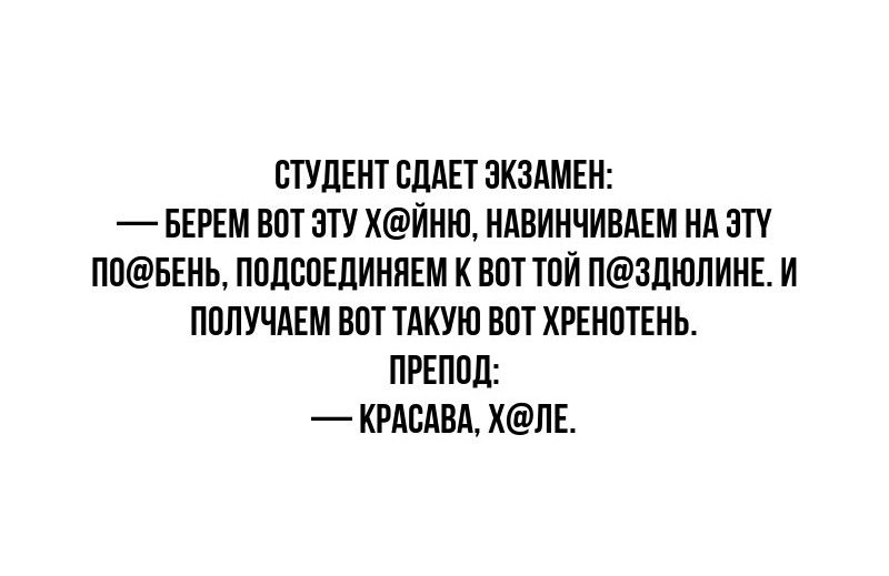 СТУДЕНТ СДАЕТ ЭКЗАМЕН БЕРЕМ ВОТ ЭТУ ХЙНЮ НАВИНЧИВАЕМ НА ЭТУ ПОБЕНЬ ПОДСОЕДИНЯЕМ К ВОТ ТОЙ ПЗДЮЛИНЕ И ПОЛУЧАЕМ ВОТ ТАКУЮ ВОТ ХРЕНОТЕНЬ ПРЕПОД КРАСАВА ХЛЕ