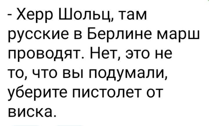 Херр Шольц там русские в Берлине марш проводят Нет это не то что вы подумали уберите пистолет от виска