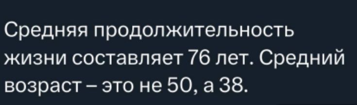 Средняя продолжительность жизни составляет 76 лет Средний возраст это не 50 а 38