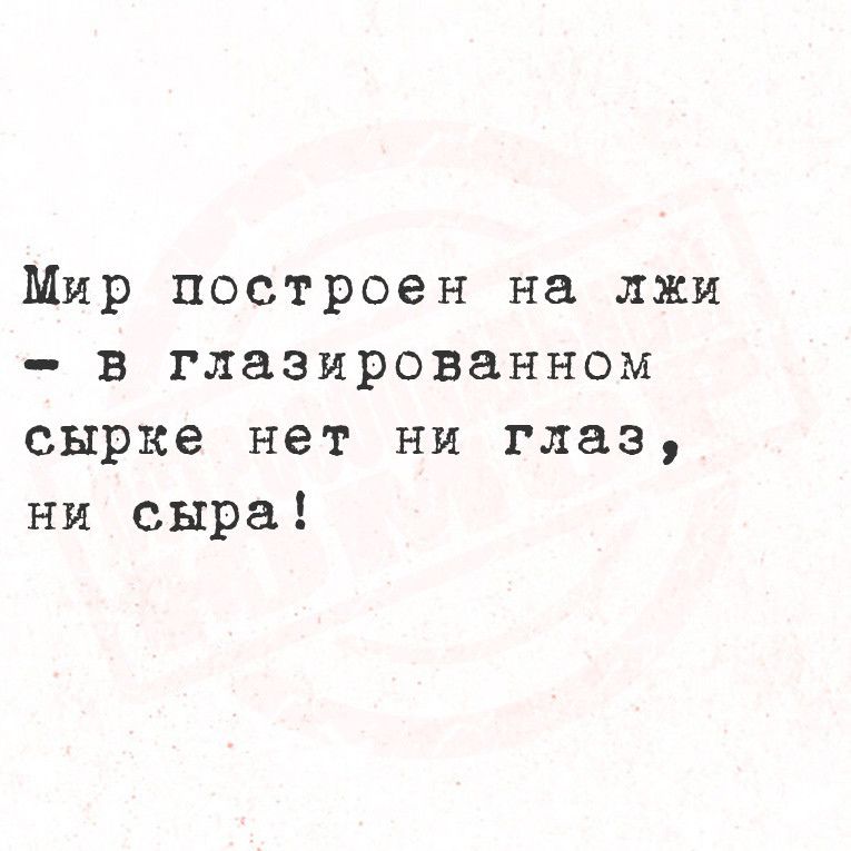 Мир построен на лжи в глазированном сырке нет ни глаз ни сыра