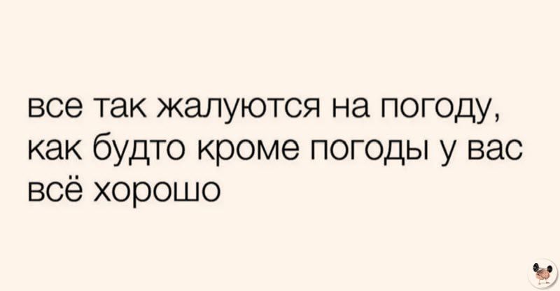 все так жалуются на погоду как будто кроме погоды у вас всё хорошо