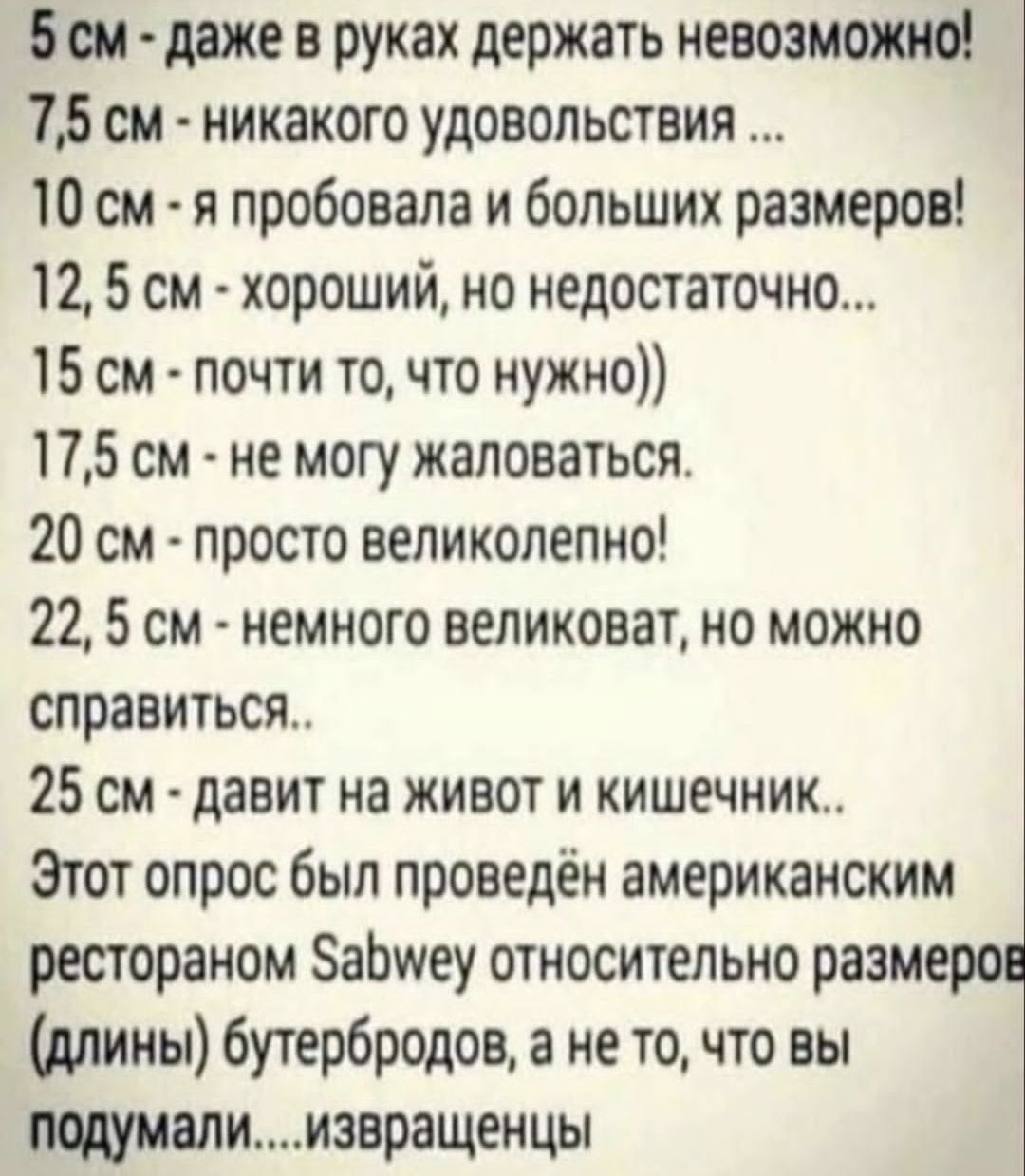 5см даже в руках держать невозможно 75 см никакого удовольствия 10 см я пробовала и больших размеров 12 5 см хороший но недостаточно 15 см почти то что нужно 175 см не могу жаловаться 20 см просто великолепно 22 5 см немного великоват но Можно справиться 25 см давит на живот и кишечник Этот опрос был проведён американским рестораном абуеу относител