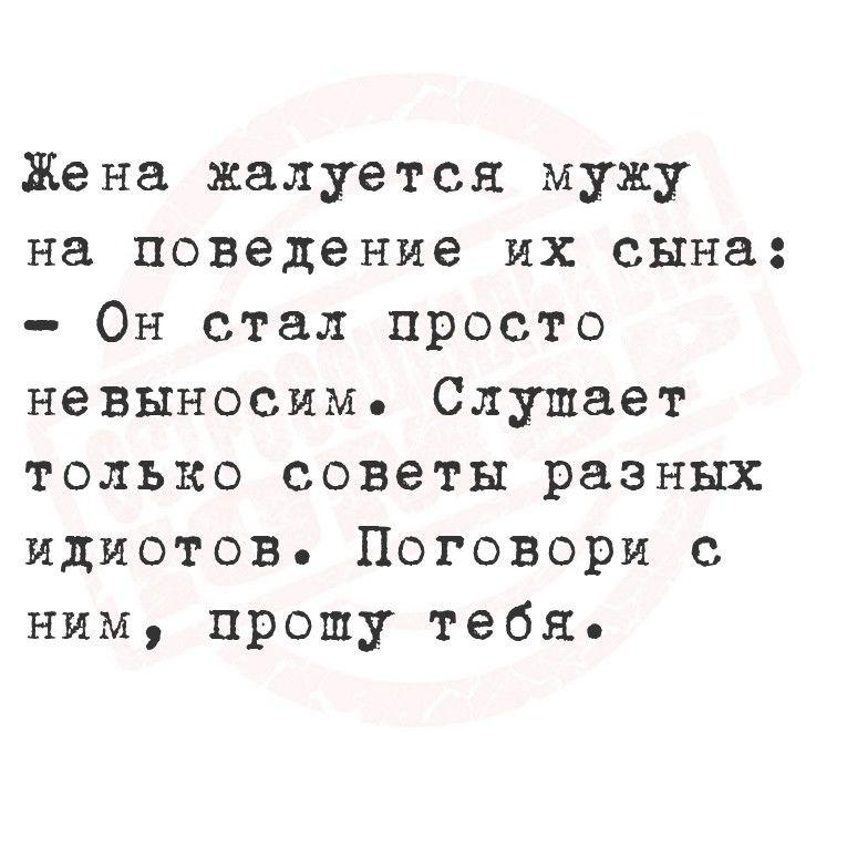 Жена жалуется мужу на поведение их сына Он стал просто невыносим Слушает только советы разных идиотов Поговори с ним пропу тебя