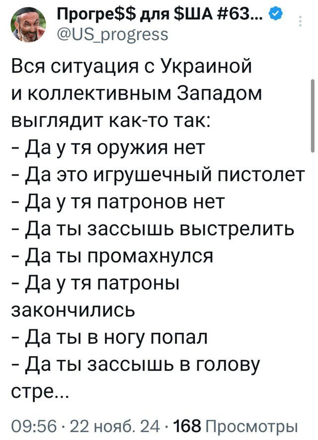 Прогре для ША 63 05 рговгес5 Вся ситуация с Украиной и коллективным Западом выглядит как то так Даутя оружия нет Да это игрушечный пистолет Даутя патронов нет Да ты зассышь выстрелить Да ты промахнулся Даутя патроны закончились Даты в ногу попал Да ты зассышь в голову стре 0956 22 нояб 24 168 Просмотры