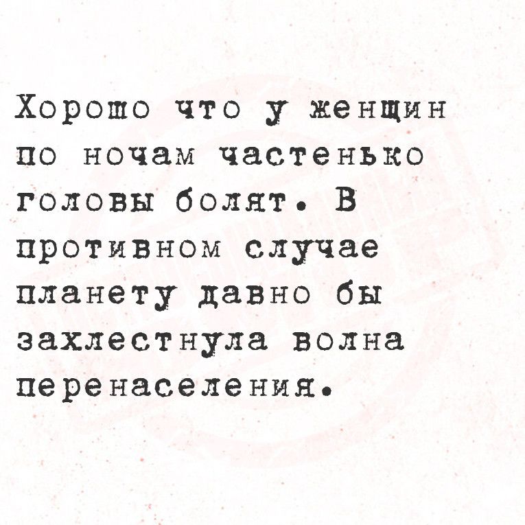 Хорошо что у женщин по ночам частенько головы болят В противном случае планету давно бы захлестнула волна перенаселения