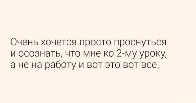 Очень хочется просто проснуться и осознать что мне ко 2 му уроку ане на работу и вот это вот все