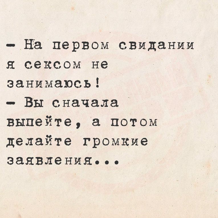 На первом свидании я сексом не занимаюсь Вы сначала выпейте а потом делайте громкие заявленияЯ