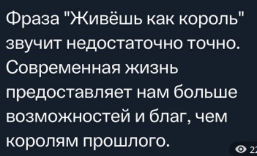 Фраза Живёшь как король звучит недостаточно точно Современная жизнь предоставляет нам больше возможностей и благ чем королям прошлого