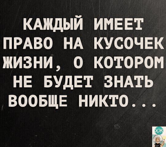 КАЖДЫЙ ИМЕЕТ ПРАВО НА КУСОЧЕК ЖИЗНИ О КОТОРОМ НЕ БУДЕТ ЗНАТЬ ВООБЩЕ НИКТО