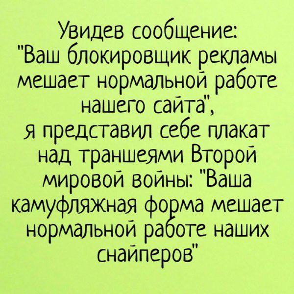 Увидев сообщение Ваш блокировщик рекламы мешает нормальной работе нашего сайтё я представил себе плакат над траншеями Второй мировой войны Ваша камуфляжная форма мешает нормальной работе наших снайперов