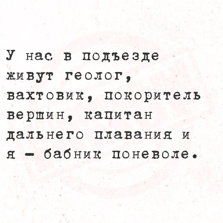 У нас в подъезде живут геолог вахтовик покоритель вершин капитан дальнего плавания и я бабник поневоле