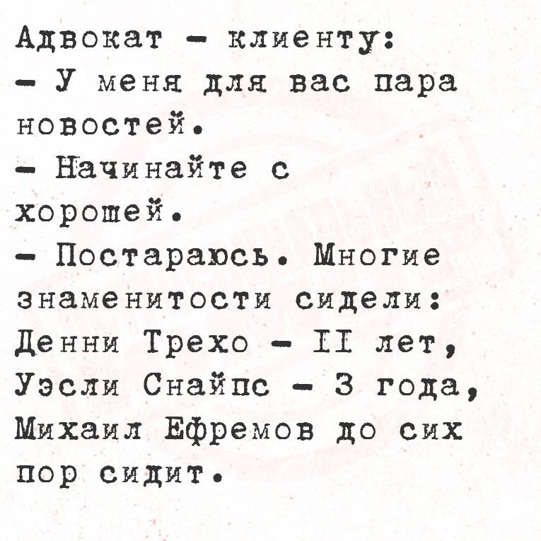 Адвокат клиенту У меня для вас пара новостей Начинайте с хорошей Постараюсь Многие знаменитости сидели Денни Трехо ТТ лет Уэсли Снайпс 3 года Михаил Ефремов до сих пор сидит