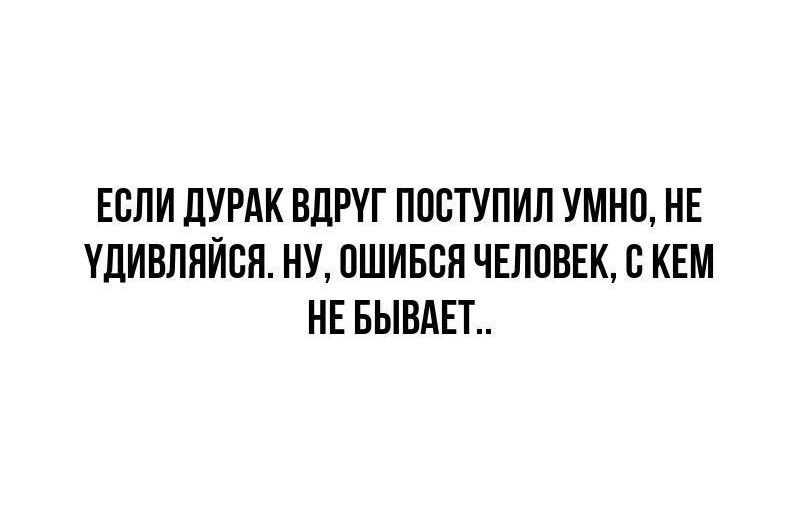 ЕСЛИ ДУРАК ВДРУГ ПОСТУПИЛ УМНО НЕ УДИВЛЯЙСЯ НУ ОШИБСЯ ЧЕЛОВЕК С КЕМ НЕ БЫВАЕТ