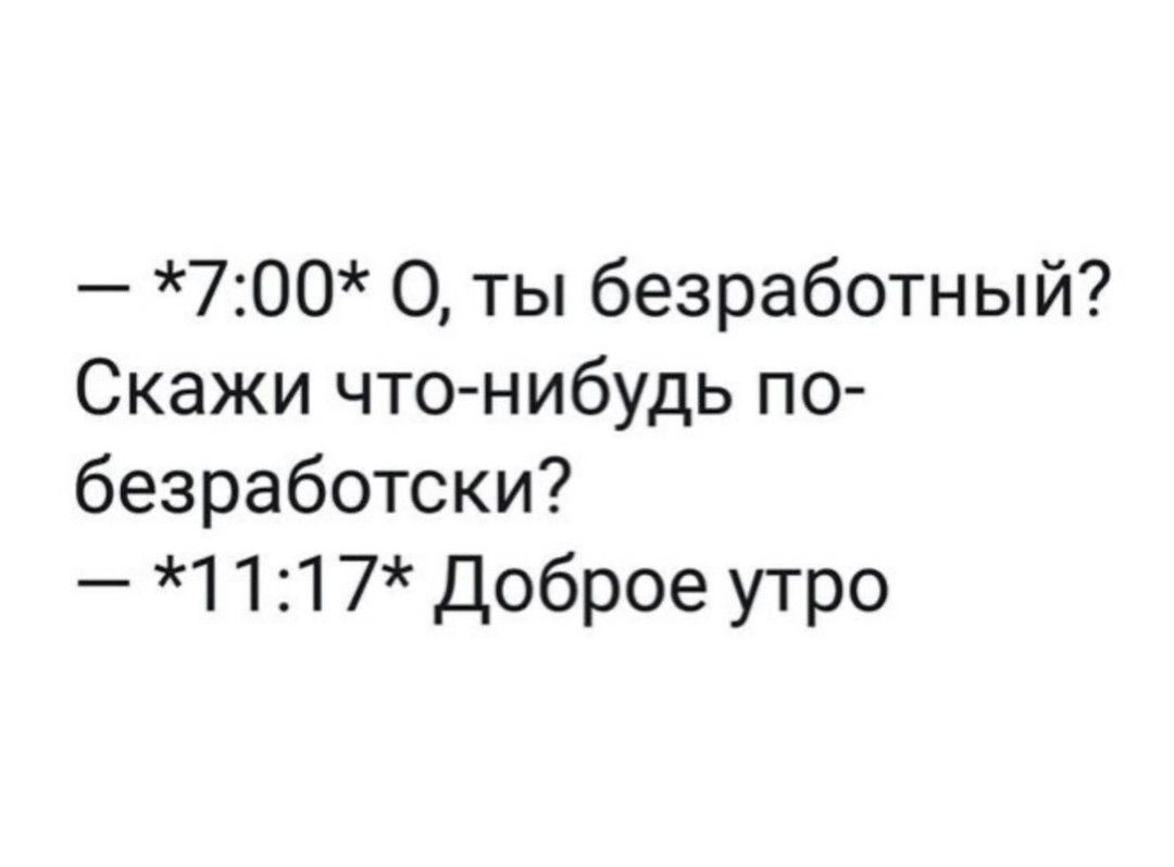 700 0 ты безработный Скажи что нибудь по безработски 1117 Доброе утро