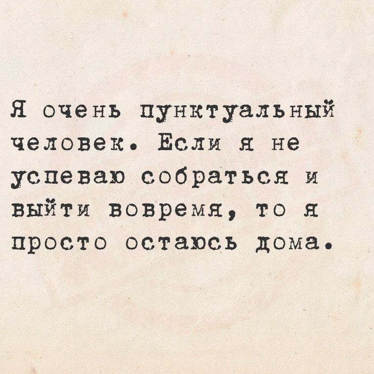 Я очень пунктуальный человек ЁЕсли я не успеваю собраться и выйти вовремя то я просто остаюсь дома